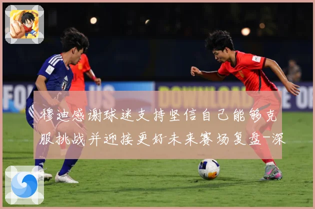 穆迪感谢球迷支持坚信自己能够克服挑战并迎接更好未来赛场复盘-深度解析