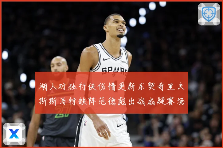 湖人对独行侠伤情更新东契奇里夫斯斯马特缺阵范德彪出战成疑赛场复盘-深度解析
