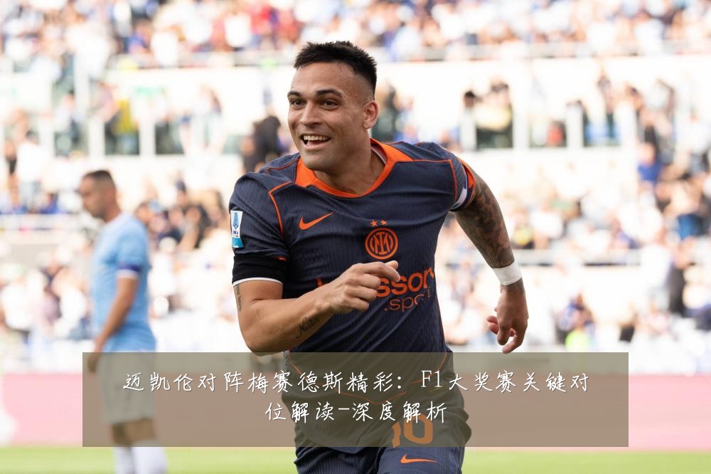 迈凯伦对阵梅赛德斯精彩：F1大奖赛关键对位解读-深度解析