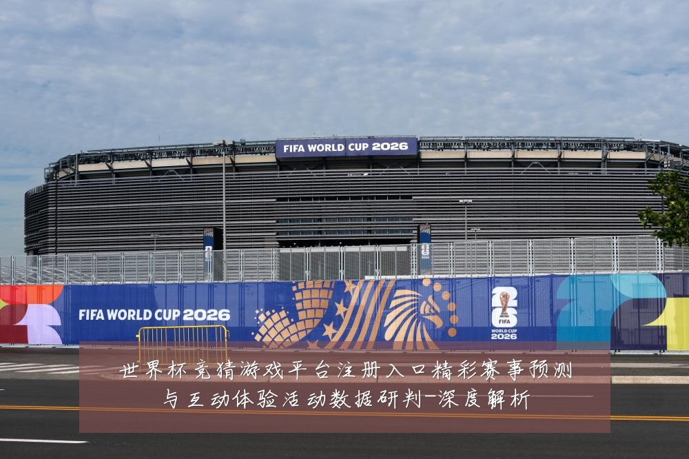 世界杯竞猜游戏平台注册入口精彩赛事预测与互动体验活动数据研判-深度解析