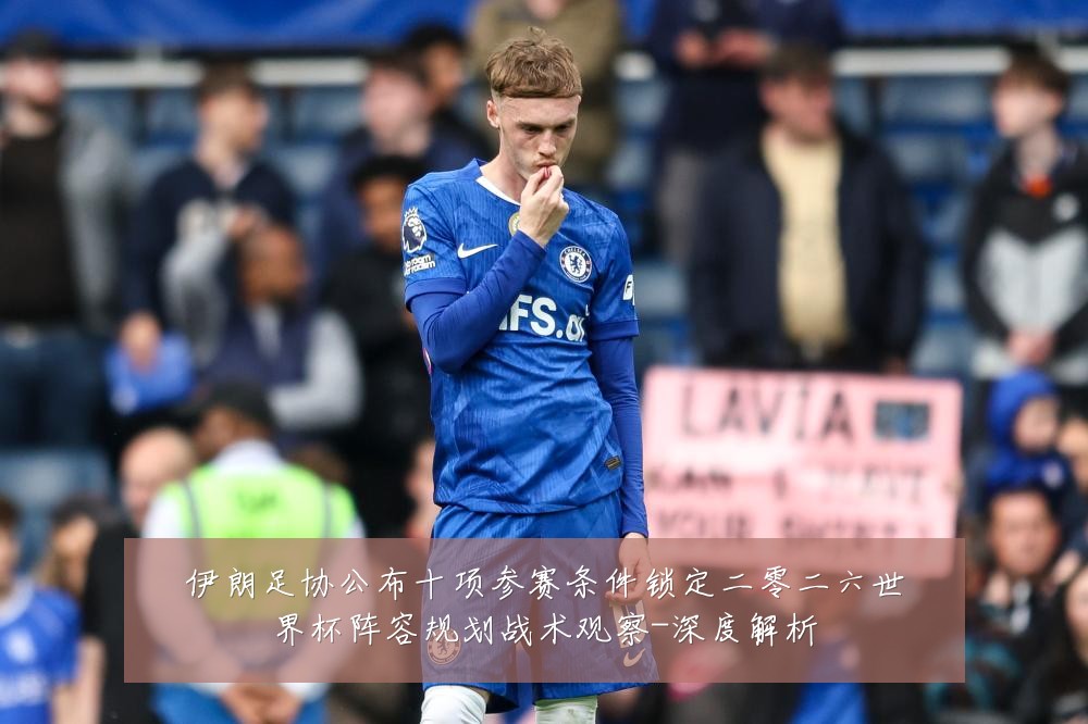 伊朗足协公布十项参赛条件锁定二零二六世界杯阵容规划战术观察-深度解析