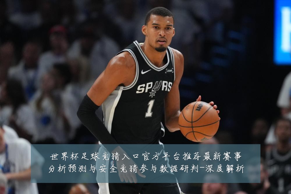 世界杯足球竞猜入口官方平台推荐最新赛事分析预测与安全竞猜参与数据研判-深度解析